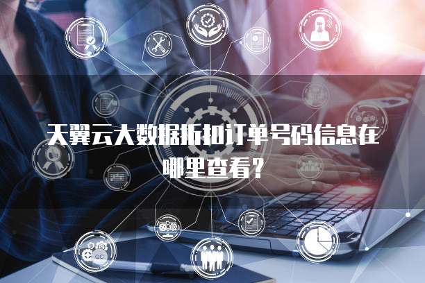 天翼云大数据折扣订单号码信息在哪里查看？