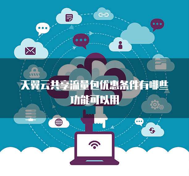 天翼云共享流量包优惠条件有哪些功能可以用