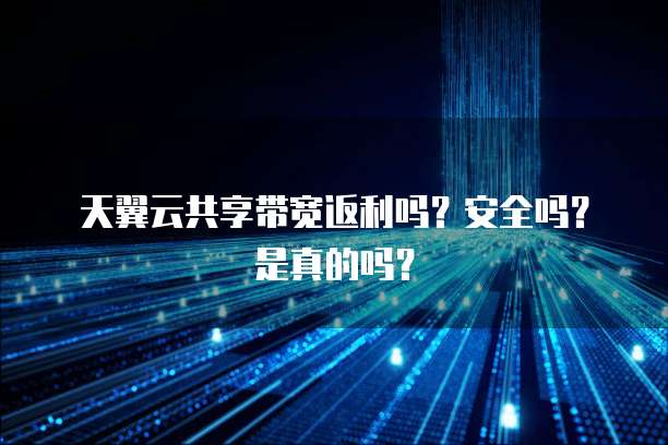 天翼云共享带宽返利吗?安全吗?是真的吗?