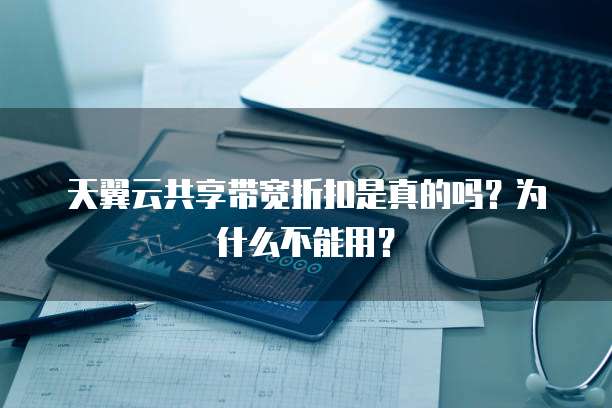 天翼云共享带宽折扣是真的吗?为什么不能用?