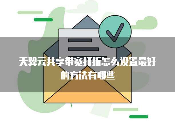 天翼云共享带宽打折怎么设置最好的方法有哪些