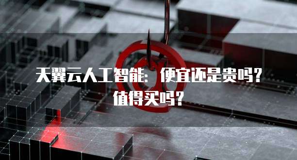 天翼云人工智能:便宜还是贵吗?值得买吗?
