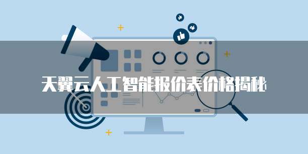 天翼云人工智能报价表价格揭秘