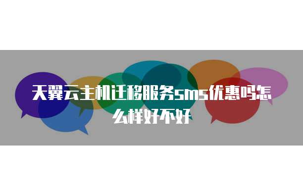 天翼云主机迁移服务sms优惠吗怎么样好不好