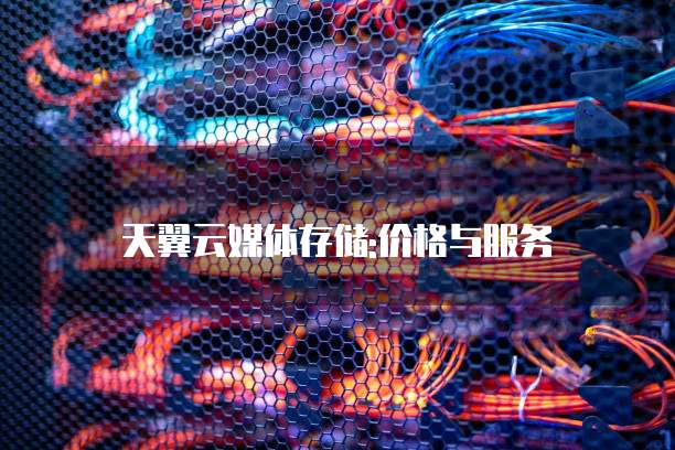 天翼云媒体存储:价格与服务