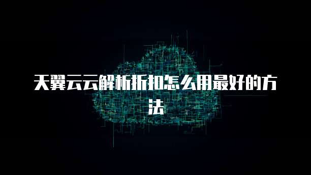 天翼云云解析折扣怎么用最好的方法