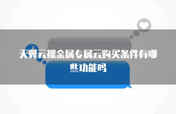 天翼云裸金属专属云购买条件有哪些功能吗
