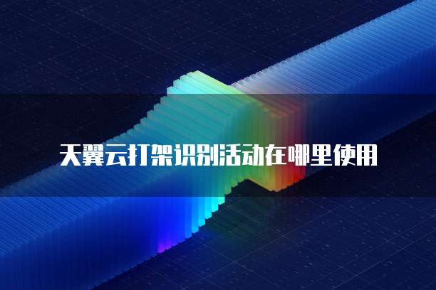 天翼云打架识别活动在哪里使用