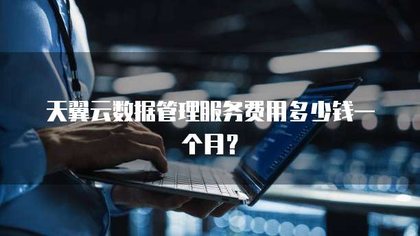 天翼云数据管理服务费用多少钱一个月?