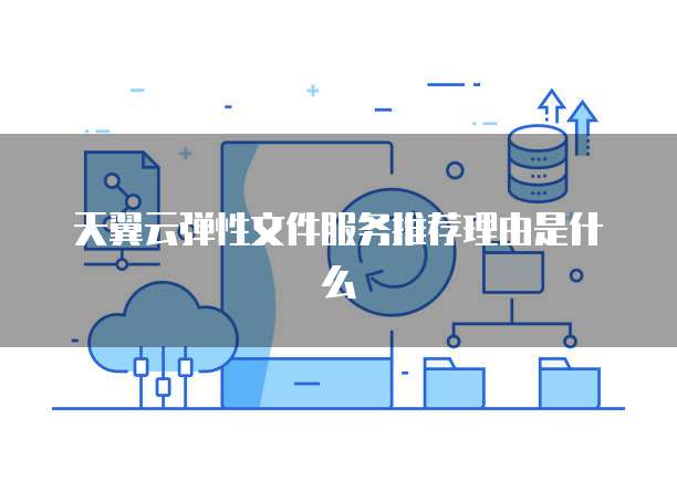 天翼云弹性文件服务推荐理由是什么