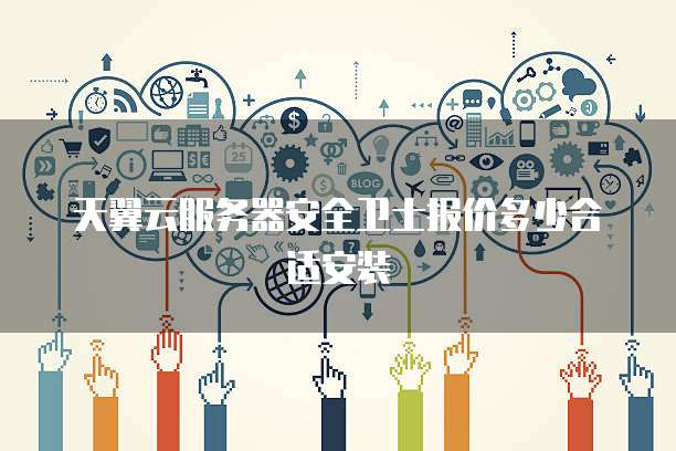 天翼云服务器安全卫士报价多少合适安装
