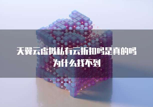 天翼云虚拟私有云折扣吗是真的吗为什么找不到