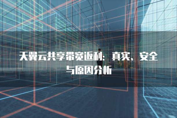 天翼云共享带宽返利:真实、安全与原因分析