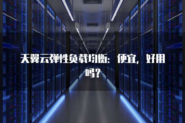 天翼云弹性负载均衡：便宜，好用吗？