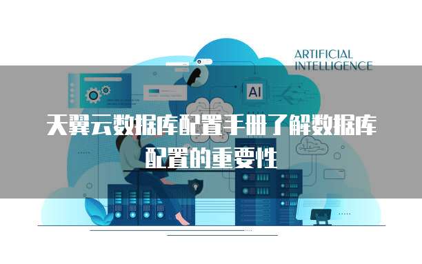 天翼云数据库配置手册了解数据库配置的重要性