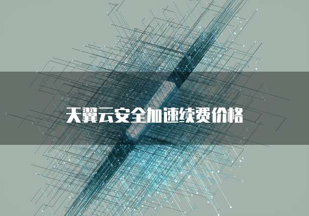 天翼云安全加速续费价格