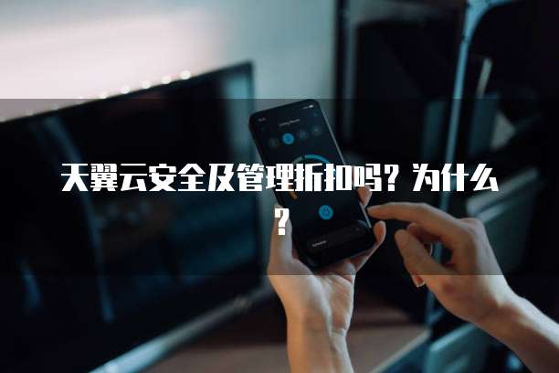 天翼云安全及管理折扣吗?为什么?