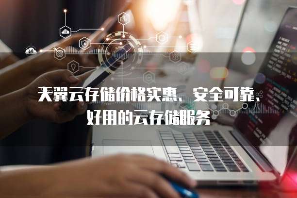 天翼云存储价格实惠、安全可靠、好用的云存储服务