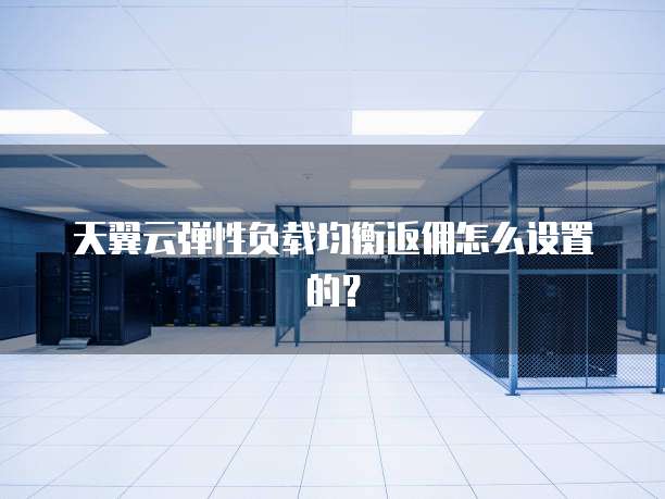 天翼云弹性负载均衡返佣怎么设置的？