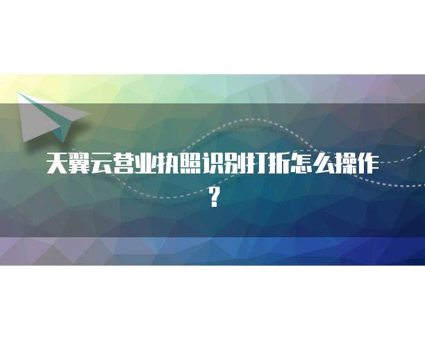 天翼云营业执照识别打折怎么操作?