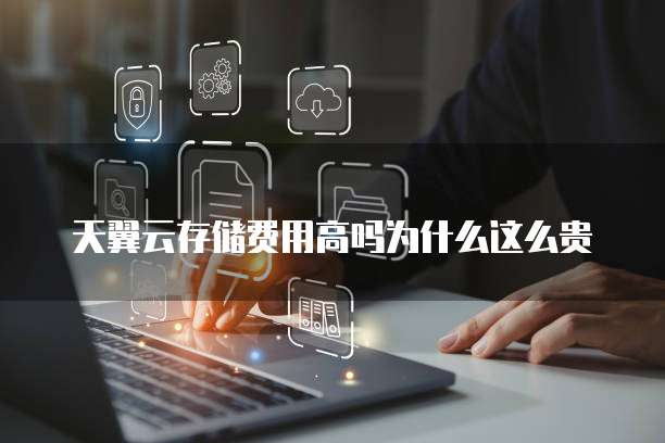 天翼云存储费用高吗为什么这么贵