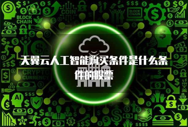 天翼云人工智能购买条件是什么条件的股票