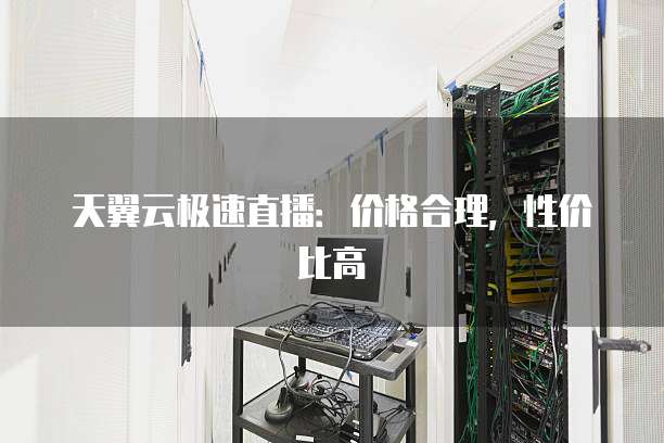 天翼云极速直播：价格合理，性价比高