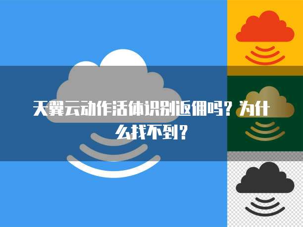 天翼云动作活体识别返佣吗？为什么找不到？