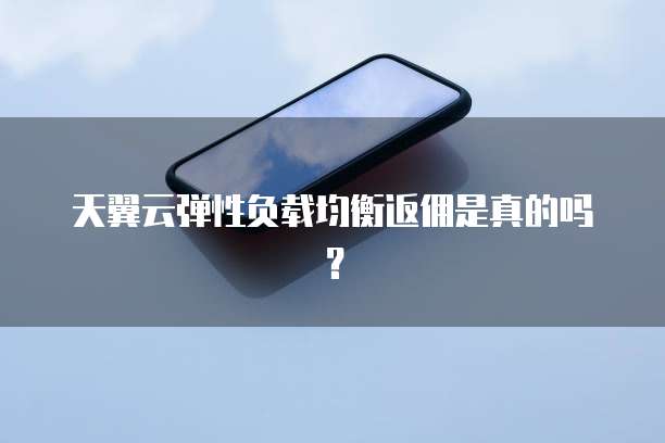 天翼云弹性负载均衡返佣是真的吗?