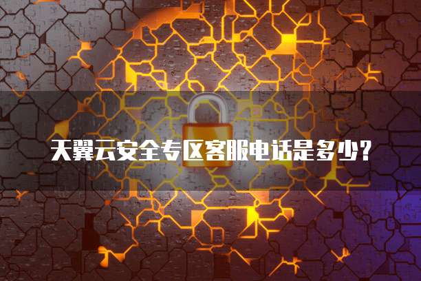 天翼云安全专区客服电话是多少?