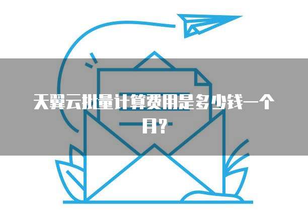 天翼云批量计算费用是多少钱一个月?