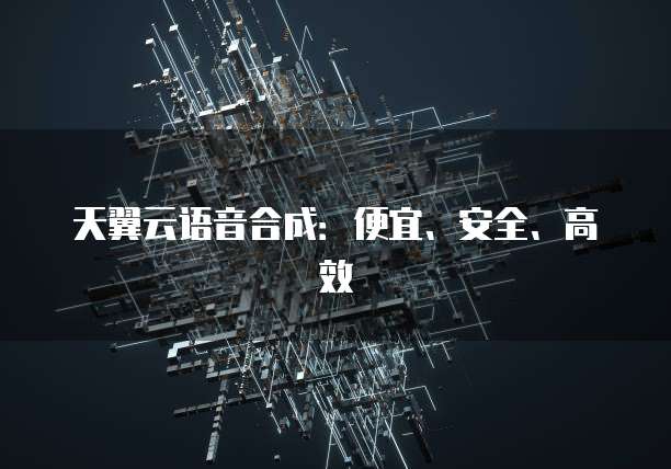 天翼云语音合成:便宜、安全、高效