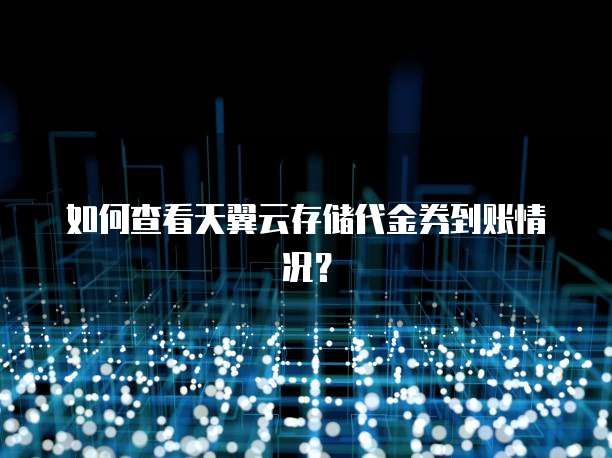 如何查看天翼云存储代金券到账情况?