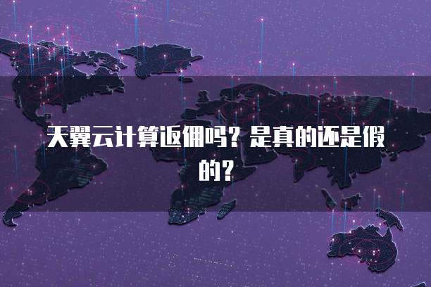 天翼云计算返佣吗?是真的还是假的?