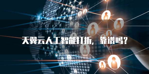 天翼云人工智能打折,靠谱吗?