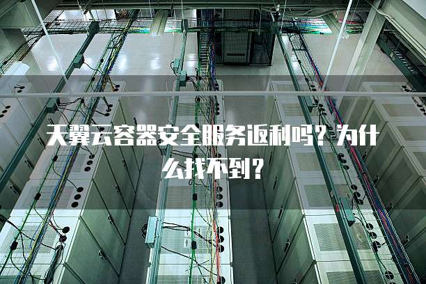 天翼云容器安全服务返利吗?为什么找不到?