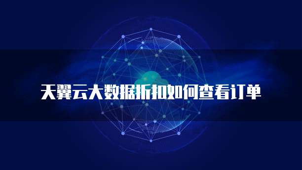 天翼云大数据折扣如何查看订单