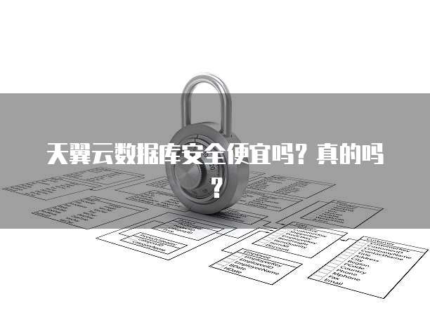 天翼云数据库安全便宜吗？真的吗？