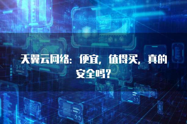 天翼云网络:便宜,值得买,真的安全吗?