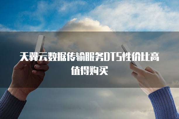 天翼云数据传输服务DTS性价比高值得购买
