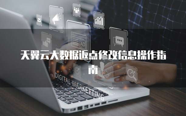 天翼云大数据返点修改信息操作指南