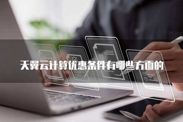 天翼云计算优惠条件有哪些方面的