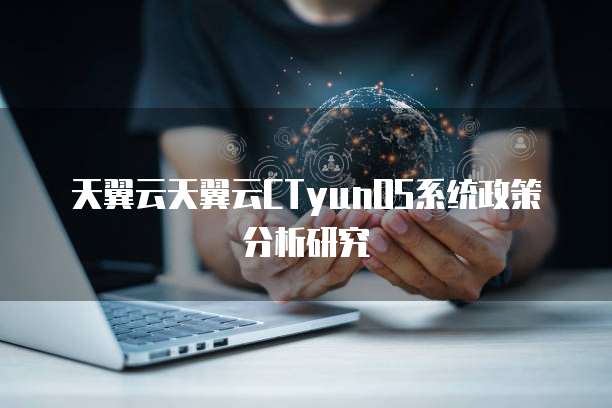 天翼云天翼云CTyunOS系统政策分析研究