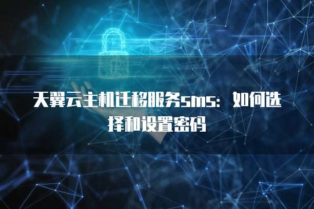 天翼云主机迁移服务sms:如何选择和设置密码
