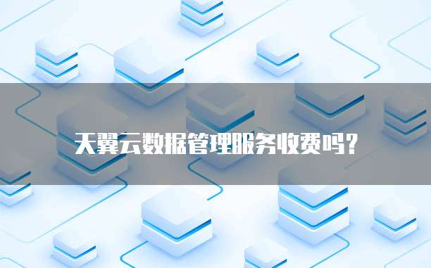 天翼云数据管理服务收费吗?