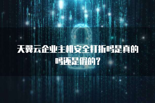 天翼云企业主机安全打折吗是真的吗还是假的？
