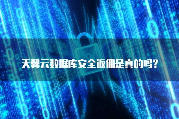 天翼云数据库安全返佣是真的吗?