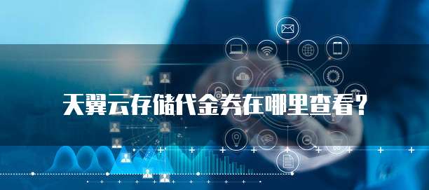 天翼云存储代金券在哪里查看?