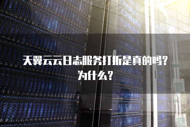 天翼云云日志服务打折是真的吗?为什么?