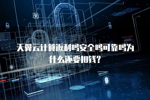 天翼云计算返利吗安全吗可靠吗为什么还要扣钱？

